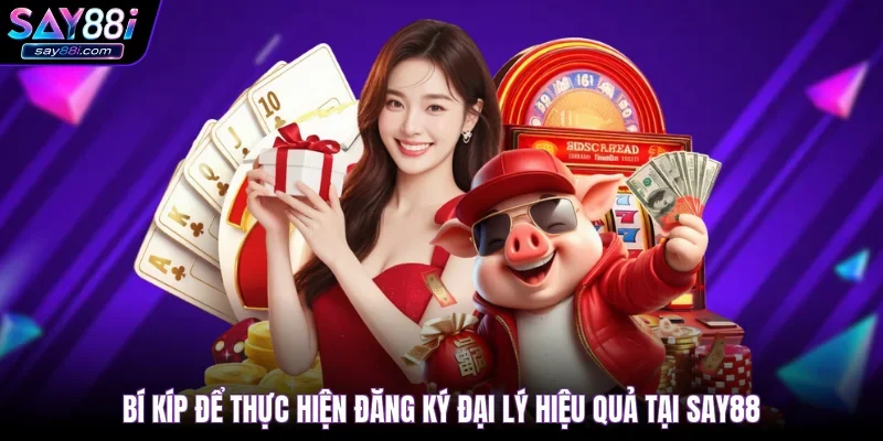 Bí kíp để thực hiện đăng ký đại lý hiệu quả tại SAY88