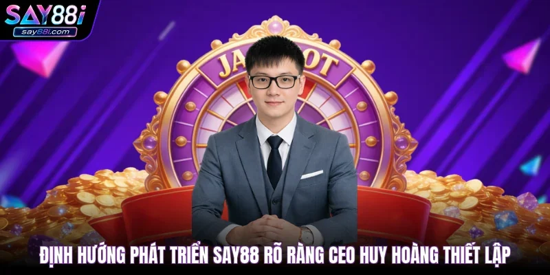 Định hướng phát triển SAY88 rõ ràng CEO Huy Hoàng thiết lập