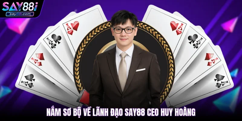 Nắm sơ bộ về lãnh đạo SAY88 CEO Huy Hoàng