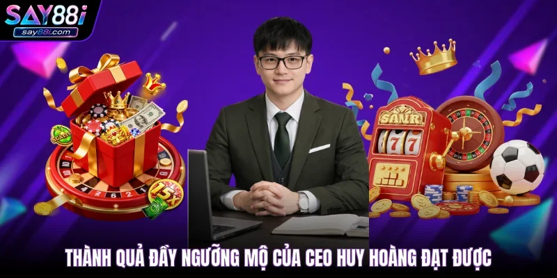Thành quả đầy ngưỡng mộ của CEO Huy Hoàng đạt được