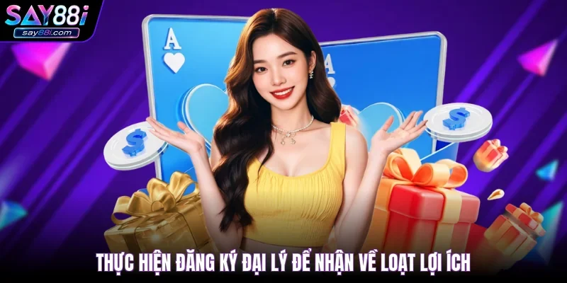 Thực hiện đăng ký đại lý để nhận về loạt lợi ích
